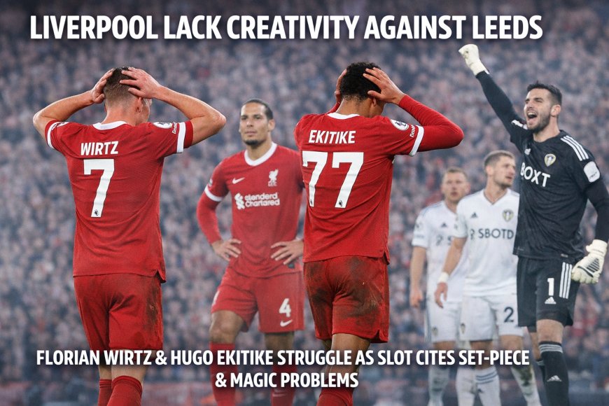 Liverpool Lack Creativity in Goalless Leeds Draw as Slot Highlights Key Issues