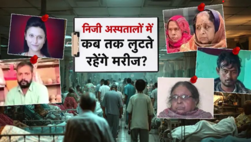 प्राइवेट अस्पतालों की लूट: इलाज के नाम पर करोड़ों की वसूली और अमानवीय सच